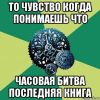 то чувство когда понимаешь что часовая битва последняя книга