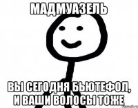 Мадмуазель вы сегодня бьютефол, и ваши волосы тоже