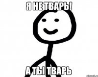 я не тварь! а ты тварь