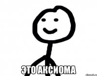  Это аксиома