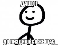 Даш))) До пиздишься же щас