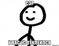 сэр у вас ус отклеился