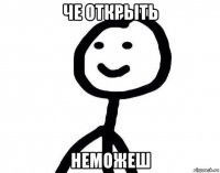 че открыть неможеш