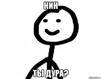 нин ты дура?