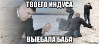 твоего индуса выебала баба