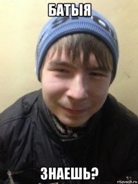 батыя знаешь?