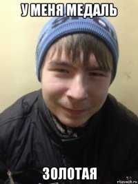у меня медаль золотая