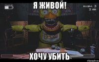 я живой! хочу убить
