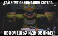 хай я тут обнимашки хотела.. не хочешь? иди обниму!