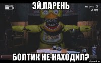 эй,парень болтик не находил?