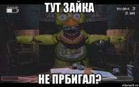 тут зайка не прбигал?