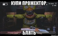 купи прожектор. блять
