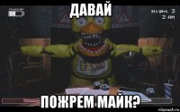 давай пожрем майк?