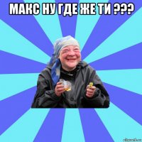 макс ну где же ти ??? 