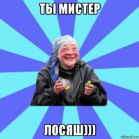 ты мистер лосяш)))