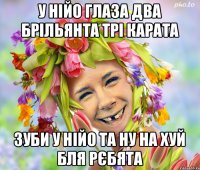 у нійо глаза два брільянта трі карата зуби у нійо та ну на хуй бля рєбята