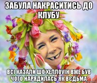 забула накраситись до клубу всі казали шо хеллоуін вже був чого нарядилась як вєдьма