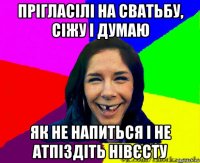 прігласілі на сватьбу, сіжу і думаю як не напиться і не атпіздіть нівєсту