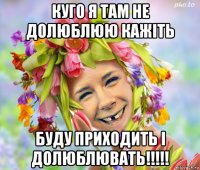 куго я там не долюблюю кажіть буду приходить і долюблювать!!!!!