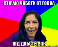 стіраю чоботи от говна під дабстепчік