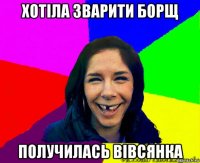 хотіла зварити борщ получилась вівсянка