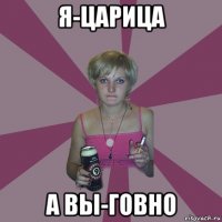 я-царица а вы-говно