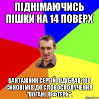 Піднімаючись пішки на 14 поверх вантажник Сергій підібрав 100 синонімів до словосполучення “погані ліфтери”.