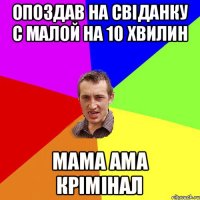 Опоздав на свіданку с малой на 10 хвилин МАМА АМА КРІМІНАЛ