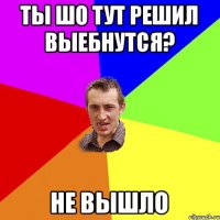 ты шо тут решил выебнутся? не вышло