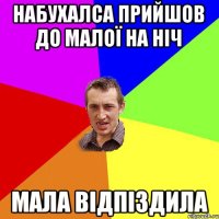 набухалса прийшов до малої на ніч мала відпіздила