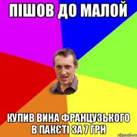 Пішов до малой купив вина французького в пакєті за 7 грн