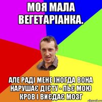 моя мала вегетаріанка. але раді мене іногда вона нарушає дієту - пьє мою кров і виєдає мозг