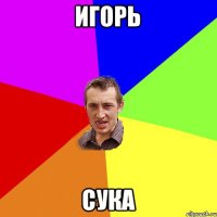 Игорь сука