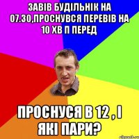 Завів будільнік на 07.30,проснувся перевів на 10 хв п перед проснуся в 12 , і які пари?