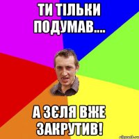 Ти тільки подумав.... А Зєля вже закрутив!