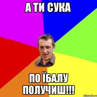 А ти сука По їбалу получиш!!!