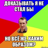 Доказывать я не стал бы но всё же, каким образом?