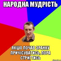 Народна мудрість Якшо почав зранку причісуватись, пора стригтись