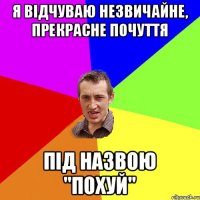 Я відчуваю незвичайне, прекрасне почуття під назвою "похуй"