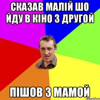 Сказав малій шо йду в кіно з другой Пішов з мамой