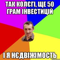 так колєгі, ще 50 грам інвестицій і я нєдвіжімость