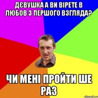 дєвушка а ви вірете в любов з першого взгляда? чи мені пройти ше раз