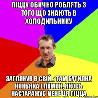 піццу обично роблять з того що знають в холодильнику заглянув в свій..: там бутилка коньяка і лимон, якось настаражує мене ця піцца