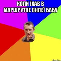 Коли їхав в маршрутке склеї бабу 