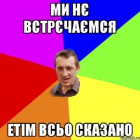 ми нє встрєчаємся етім всьо сказано