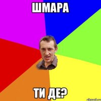 Шмара Ти де?