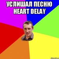 Услишал песню Heart delay 