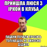 прийшла Люся з Іркой в клуба пацани почали просить Толіка,щоб не виносив Діджея