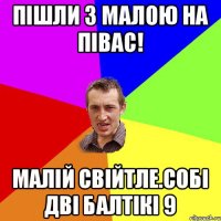 Пішли з малою на півас! МАЛІЙ СВІЙТЛЕ.СОБІ ДВІ БАЛТІКІ 9