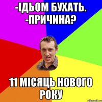 -ідьом бухать. -причина? 11 місяць нового року